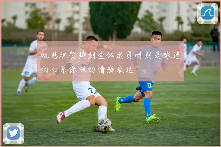 凯恩祝贺热刺全体成员特别是球迷们心系保级的情感表达