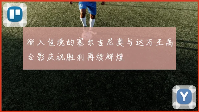 渐入佳境的塞尔吉尼奥与达万王禹合影庆祝胜利再续辉煌