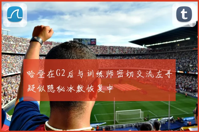 哈登在G2后与训练师密切交流左手疑似隐秘冰敷恢复中