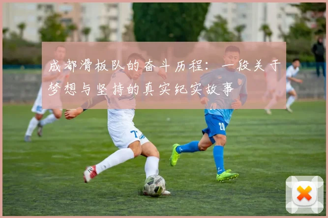 成都滑板队的奋斗历程：一段关于梦想与坚持的真实纪实故事