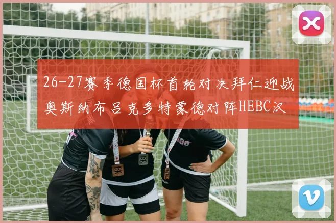 26-27赛季德国杯首轮对决拜仁迎战奥斯纳布吕克多特蒙德对阵HEBC汉堡