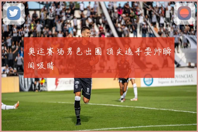 奥运赛场男色出圈 顶尖选手耍帅瞬间吸睛