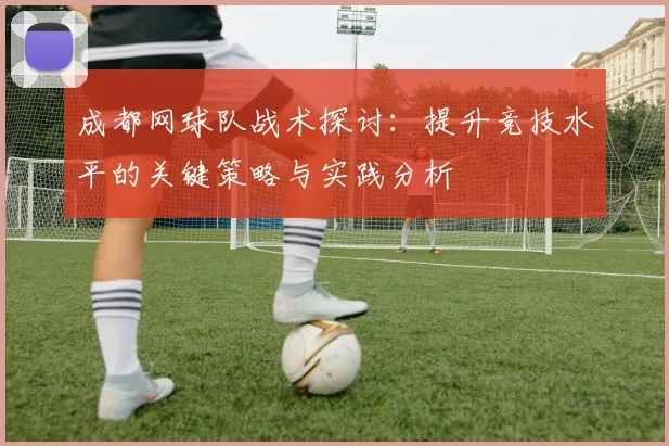成都网球队战术探讨：提升竞技水平的关键策略与实践分析